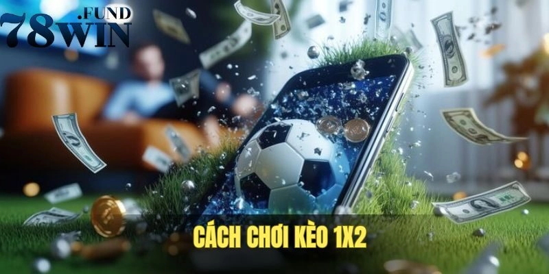 Chi tiết về cách chơi đúng kèo 1x2